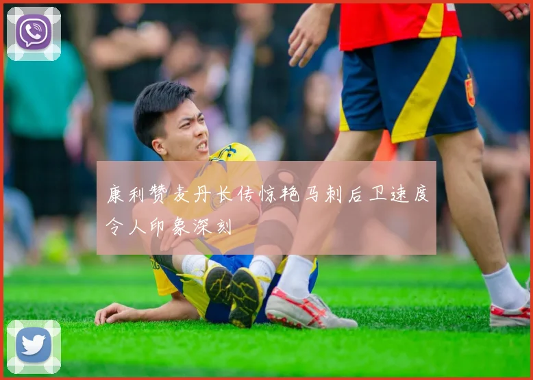 康利赞麦丹长传惊艳马刺后卫速度令人印象深刻