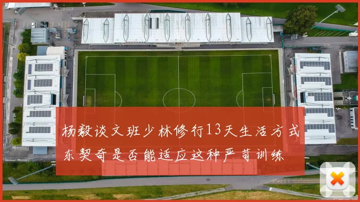 杨毅谈文班少林修行13天生活方式东契奇是否能适应这种严苛训练