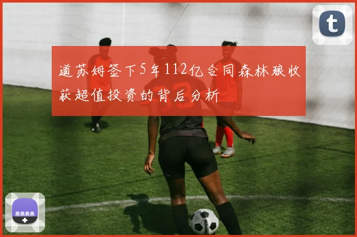道苏姆签下5年112亿合同森林狼收获超值投资的背后分析
