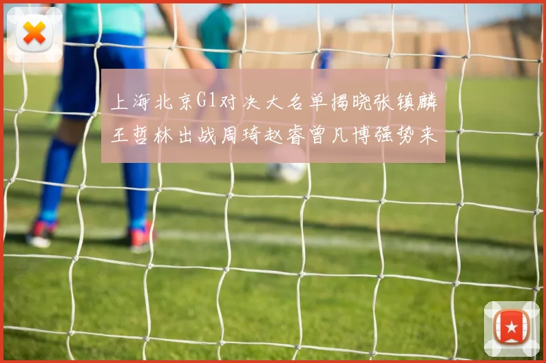 上海北京G1对决大名单揭晓张镇麟王哲林出战周琦赵睿曾凡博强势来袭