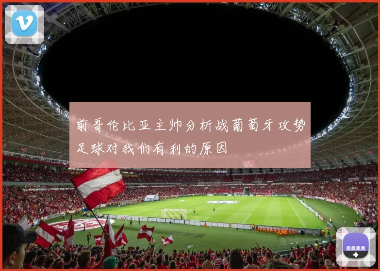 前哥伦比亚主帅分析战葡萄牙攻势足球对我们有利的原因